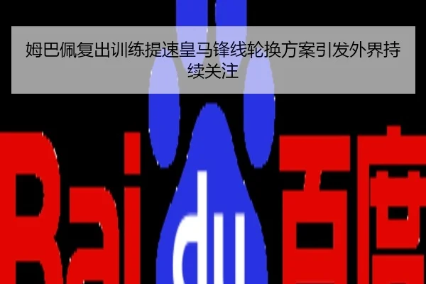 姆巴佩复出训练提速皇马锋线轮换方案引发外界持续关注